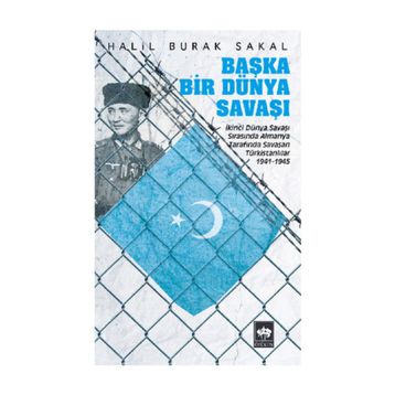 BAŞKA BIR DÜNYA SAVAŞI İKINCI DÜNYA SAVAŞI SIRASINDA ALMANYA TARAFINDA SAVAŞAN TÜRKISTANLILAR 1941 - 1945 - HALIL BURAK SAKAL