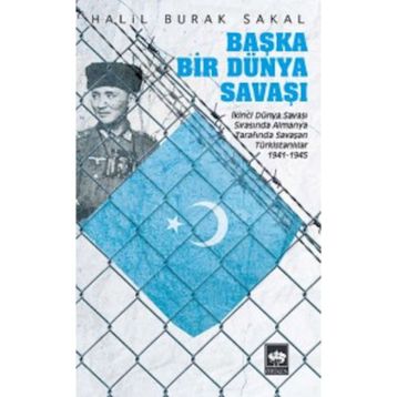 BAŞKA BIR DÜNYA SAVAŞI İKINCI DÜNYA SAVAŞI SIRASINDA ALMANYA TARAFINDA SAVAŞAN TÜRKISTANLILAR 1941 - 1945 - HALIL BURAK SAKAL