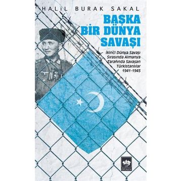 BAŞKA BIR DÜNYA SAVAŞI İKINCI DÜNYA SAVAŞI SIRASINDA ALMANYA TARAFINDA SAVAŞAN TÜRKISTANLILAR 1941 - 1945 - HALIL BURAK SAKAL