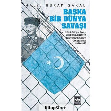 BAŞKA BIR DÜNYA SAVAŞI İKINCI DÜNYA SAVAŞI SIRASINDA ALMANYA TARAFINDA SAVAŞAN TÜRKISTANLILAR 1941 - 1945 - HALIL BURAK SAKAL