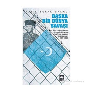 BAŞKA BIR DÜNYA SAVAŞI İKINCI DÜNYA SAVAŞI SIRASINDA ALMANYA TARAFINDA SAVAŞAN TÜRKISTANLILAR 1941 - 1945 - HALIL BURAK SAKAL