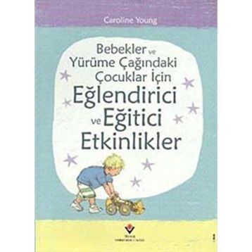 BEBEKLER VE YÜRÜME ÇAĞINDAKI ÇOCUKLAR İÇIN EĞLENDIRICI VE EĞITICI ETKINLIKLER - CAROLINE YOUNG