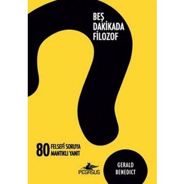 BEŞ DAKIKADA FILOZOF 80 FELSEFI SORUYA 80 MANTIKLI YANIT - GERALD BENEDICT