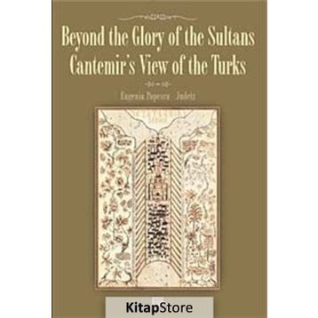 BEYOND THE GLORY OF THE SULTANS CANTEMIR'S VIEW OF THE TURKS - EUGENIA POPESCU-JUDETZ