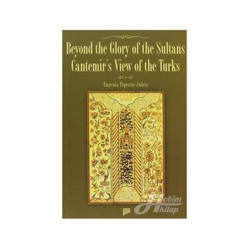 BEYOND THE GLORY OF THE SULTANS CANTEMIR'S VIEW OF THE TURKS - EUGENIA POPESCU-JUDETZ