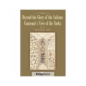 BEYOND THE GLORY OF THE SULTANS CANTEMIR'S VIEW OF THE TURKS - EUGENIA POPESCU-JUDETZ