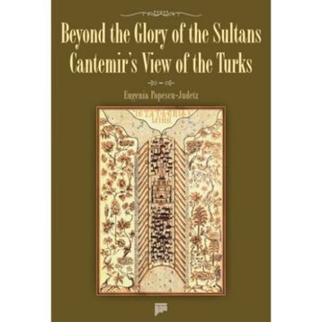 BEYOND THE GLORY OF THE SULTANS CANTEMIR'S VIEW OF THE TURKS - EUGENIA POPESCU-JUDETZ