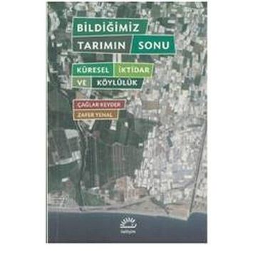 BILDIĞIMIZ TARIMIN SONU KÜRESEL İKTIDAR VE KÖYLÜLÜK - ÇAĞLAR KEYDER, ZAFER YENAL