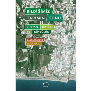 BILDIĞIMIZ TARIMIN SONU KÜRESEL İKTIDAR VE KÖYLÜLÜK - ÇAĞLAR KEYDER, ZAFER YENAL