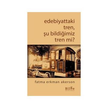 Bilge Kültür Sanat Edebiyattaki Tren Şu Bildiğimiz Tren mi?