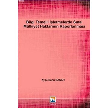 Bilgi Temelli İşletmelerde Sınai Mülkiyet Haklarının Raporlanması - Ayşe Banu Başar
