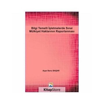 Bilgi Temelli İşletmelerde Sınai Mülkiyet Haklarının Raporlanması - Ayşe Banu Başar