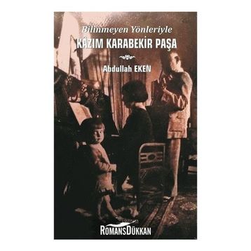 Bilinmeyen Yönleriyle Kazım Karabekir Paşa - Abdullah Eken