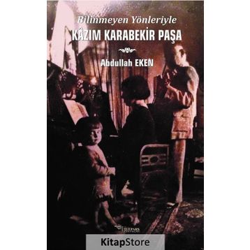 Bilinmeyen Yönleriyle Kazım Karabekir Paşa - Abdullah Eken