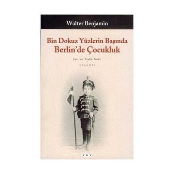 BIN DOKUZ YÜZLERİN BAŞINDA BERLIN´DE ÇOCUKLUK - WALTER BENJAMIN