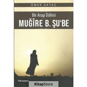 Bir Arap Dahisi Muğire B. Şu'be - Ömer Aktaş