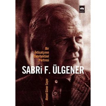 Bir İktisatçının Entellektüel Portresi Sabri F. Ülgener - Ahmed Güner Sayar
