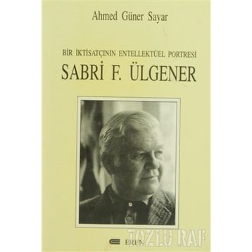 Bir İktisatçının Entellektüel Portresi Sabri F. Ülgener - Ahmed Güner Sayar