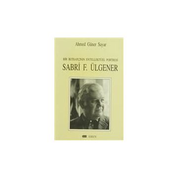Bir İktisatçının Entellektüel Portresi Sabri F. Ülgener - Ahmed Güner Sayar
