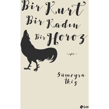 Bir Kurt Bir Kadın Bir Horoz - Sümeyra İkiz