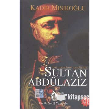 BIR MAZLUM PADİŞAH SULTAN ABDÜLAZİZ - KADIR MISIROĞLU