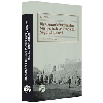 Bir Osmanlı Bürokratın Suriye, Irak Ve Arabistan Seyahatnamesi - Ali Suat