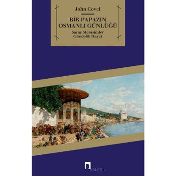 BIR PAPAZIN OSMANLI GÜNLÜĞÜ SARAY * MERASIMLER * GÜNDELİK HAYAT - JOHN COVEL