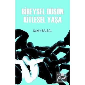 Bireysel Düşün Kitlesel Yaşa - Kazım Balbal