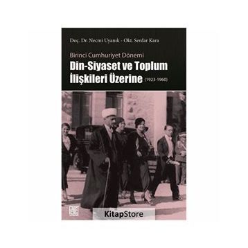 Birinci Cumhuriyet Dönemi Din - Siyaset ve Toplum İlişkileri Üzerine - Necmi Uyanık
