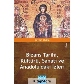 Bizans Tarihi, Kültürü, Sanatı Ve Anadolu'daki İzleri - Sevcan Yıldız