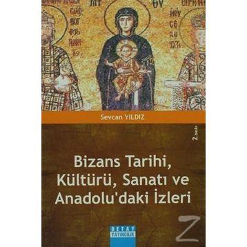 Bizans Tarihi, Kültürü, Sanatı Ve Anadolu'daki İzleri - Sevcan Yıldız