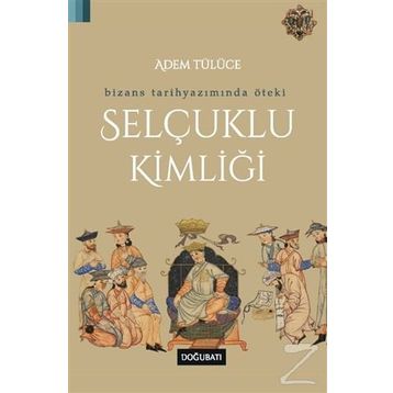Bizans Tarihyazımında Öteki Selçuklu Kimliği - Adem Tülüce