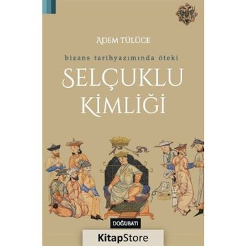 Bizans Tarihyazımında Öteki Selçuklu Kimliği - Adem Tülüce