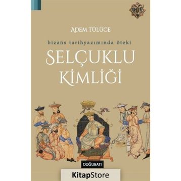 Bizans Tarihyazımında Öteki Selçuklu Kimliği - Adem Tülüce