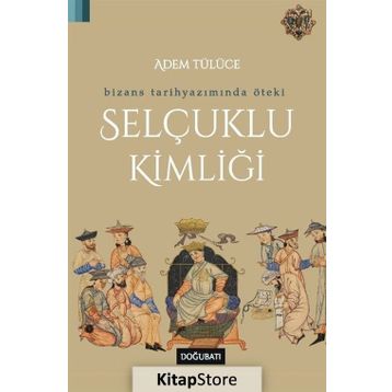 Bizans Tarihyazımında Öteki Selçuklu Kimliği - Adem Tülüce