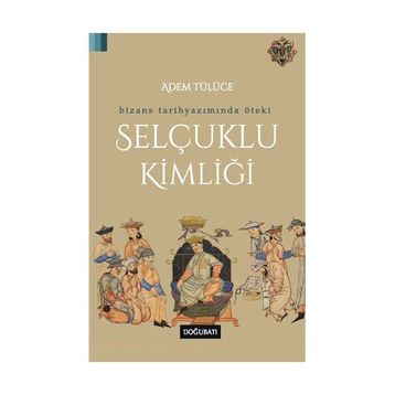 Bizans Tarihyazımında Öteki Selçuklu Kimliği - Adem Tülüce