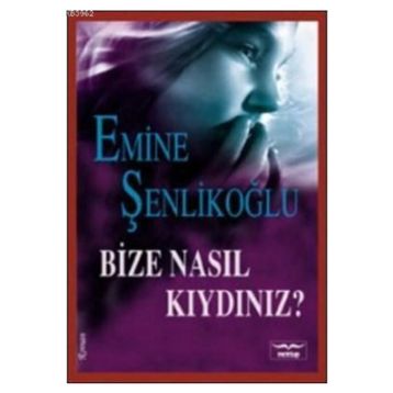 Bize Nasıl Kıydınız? - Emine Şenlikoğlu