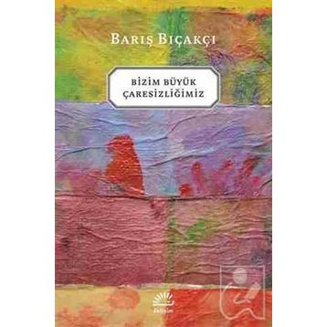 Bizim Büyük Çaresizliğimiz - Barış Bıçakçı