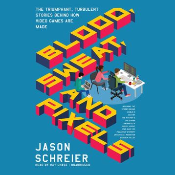 Blood, Sweat, and Pixels: The Triumphant, Turbulent Stories Behind How Video Games Are Made