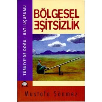 BÖLGESEL EŞİTSİZLİK TÜRKİYE'DE DOĞU - BATI UÇURUMU - MUSTAFA SÖNMEZ
