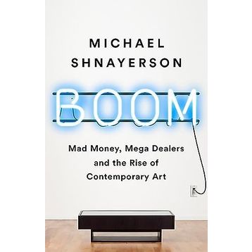 Boom: Mad Money, Mega Dealers, and the Rise of Contemporary Art