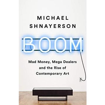 Boom: Mad Money, Mega Dealers, and the Rise of Contemporary Art