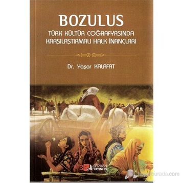 BOZULUS TÜRK KÜLTÜR COĞRAFYASINDA KARŞILAŞTIRMALI HALK İNANÇLARI - YAŞAR KALAFAT