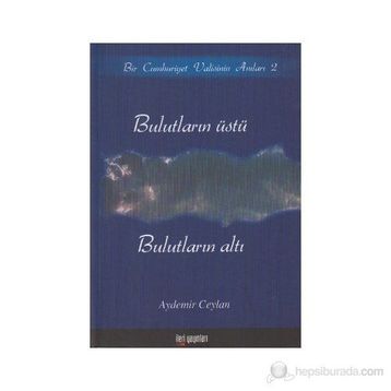 BULUTLARIN ÜSTÜ, BULUTLARIN ALTI BIR CUMHURIYET VALISININ ANILARI 2 - AYDEMIR CEYLAN