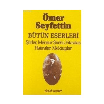 BÜTÜN ESERLERI ŞİİRLER, MENSUR ŞİİRLER, FIKRALAR, HATIRALAR, MEKTUPLAR - ÖMER SEYFETTIN