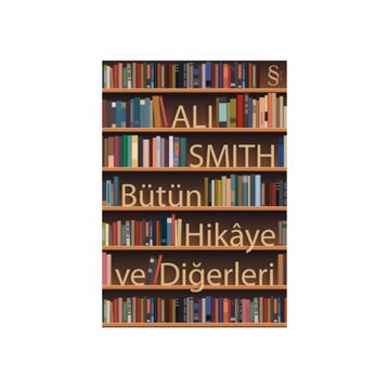 Bütün Hikaye ve Diğerleri - Ali Smith
