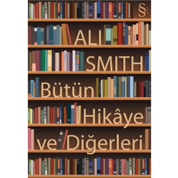 BÜTÜN HIKÂYE VE DİĞERLERİ - ALI SMITH