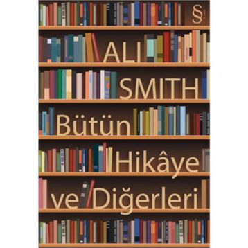 BÜTÜN HIKÂYE VE DİĞERLERİ - ALI SMITH