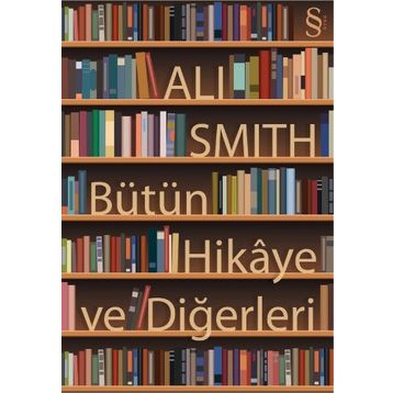 BÜTÜN HIKÂYE VE DİĞERLERİ - ALI SMITH