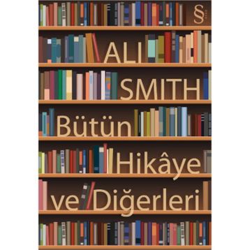BÜTÜN HIKÂYE VE DİĞERLERİ - ALI SMITH